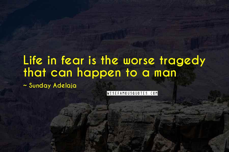 Sunday Adelaja Quotes: Life in fear is the worse tragedy that can happen to a man