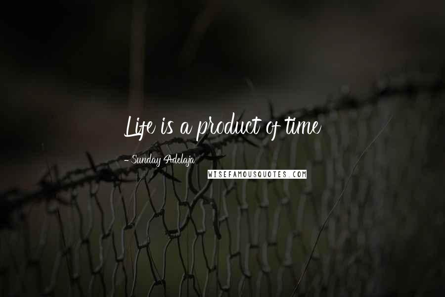 Sunday Adelaja Quotes: Life is a product of time
