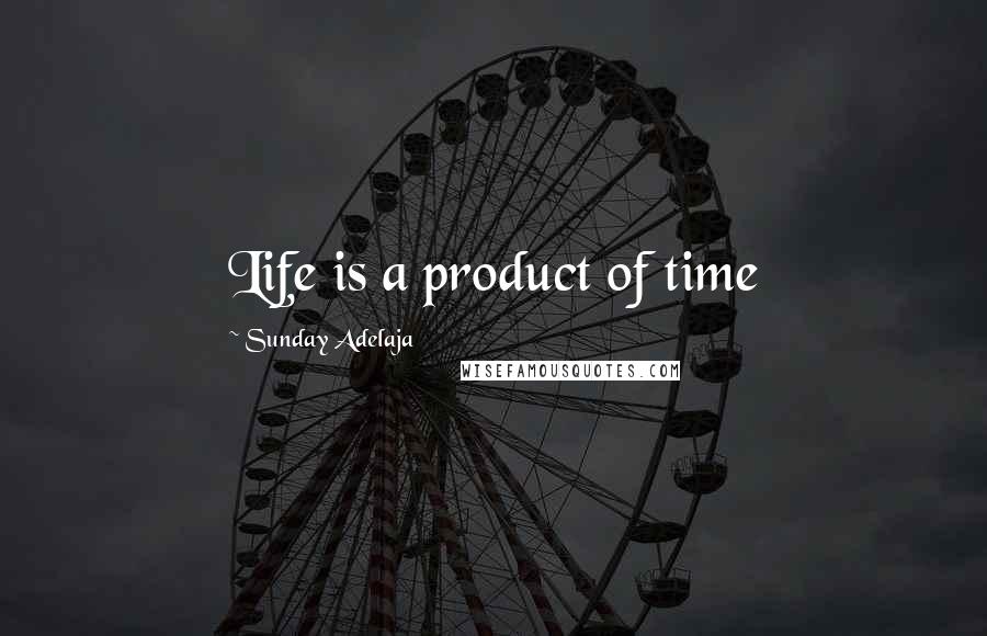 Sunday Adelaja Quotes: Life is a product of time