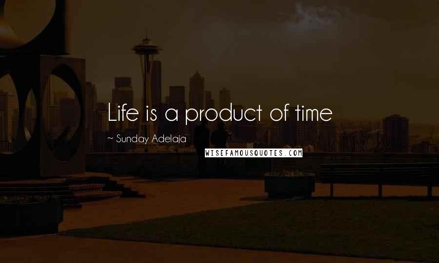 Sunday Adelaja Quotes: Life is a product of time