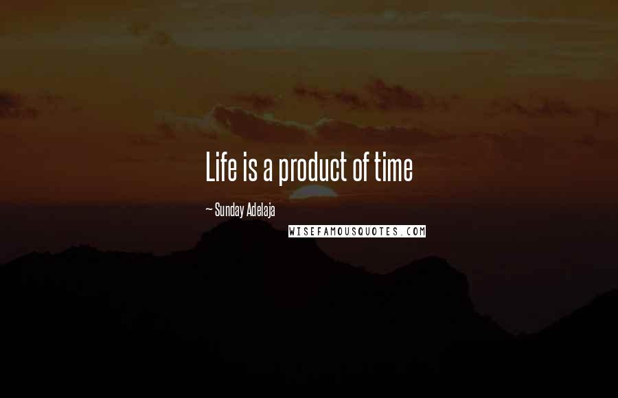 Sunday Adelaja Quotes: Life is a product of time
