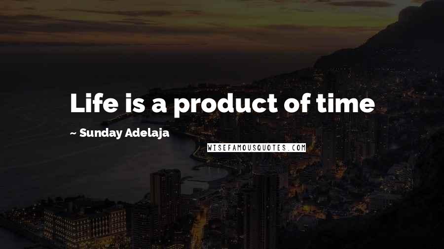 Sunday Adelaja Quotes: Life is a product of time