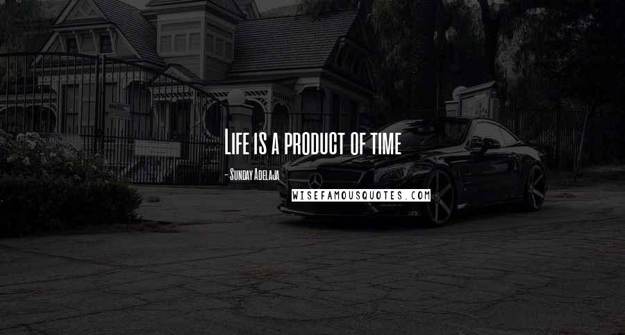 Sunday Adelaja Quotes: Life is a product of time