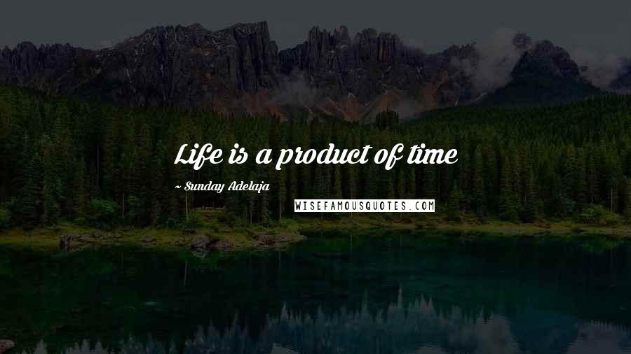 Sunday Adelaja Quotes: Life is a product of time