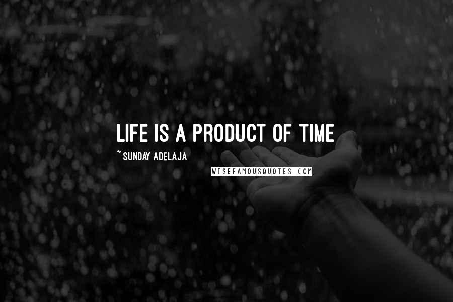 Sunday Adelaja Quotes: Life is a product of time