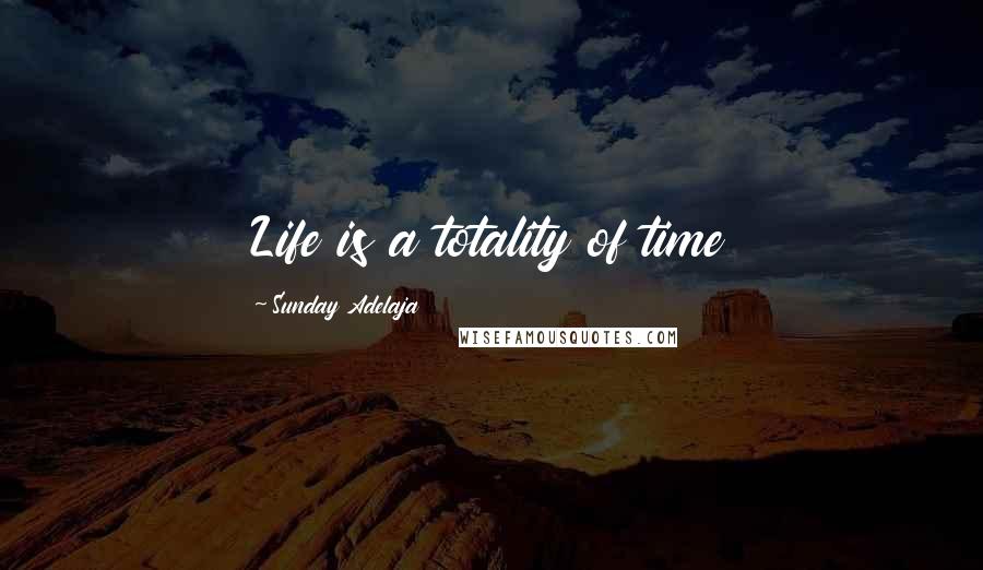 Sunday Adelaja Quotes: Life is a totality of time