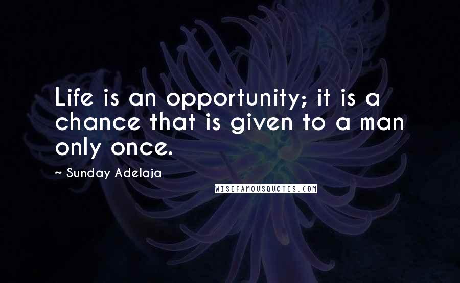 Sunday Adelaja Quotes: Life is an opportunity; it is a chance that is given to a man only once.