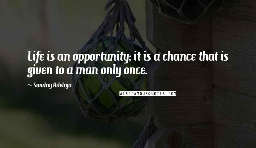 Sunday Adelaja Quotes: Life is an opportunity; it is a chance that is given to a man only once.