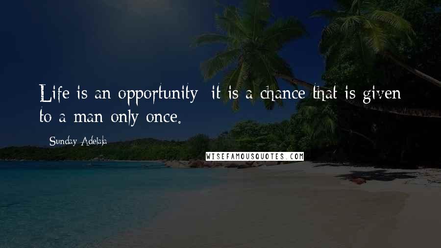 Sunday Adelaja Quotes: Life is an opportunity; it is a chance that is given to a man only once.