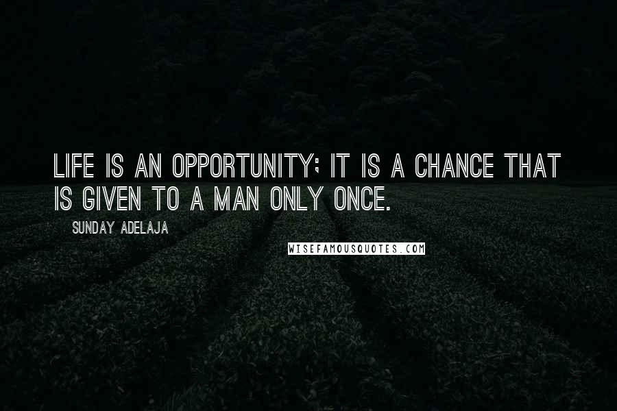 Sunday Adelaja Quotes: Life is an opportunity; it is a chance that is given to a man only once.