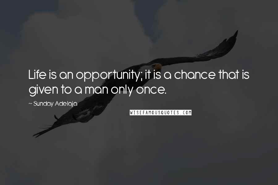 Sunday Adelaja Quotes: Life is an opportunity; it is a chance that is given to a man only once.