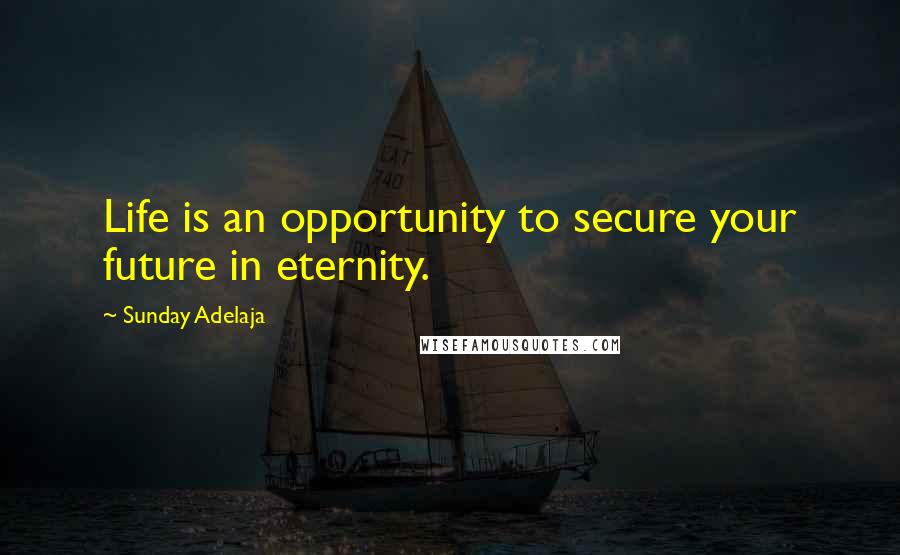 Sunday Adelaja Quotes: Life is an opportunity to secure your future in eternity.