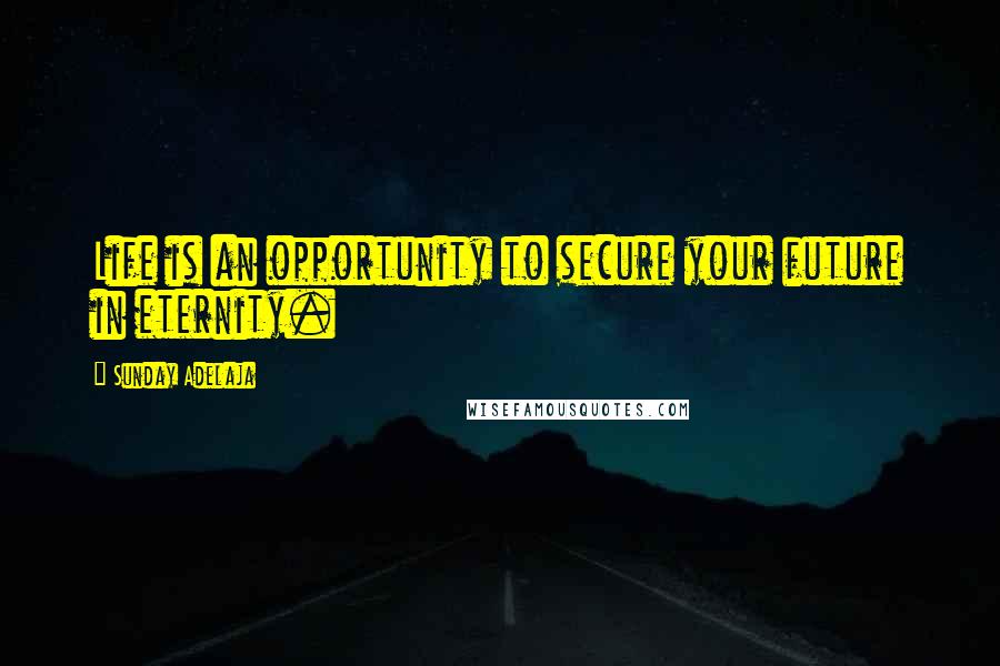 Sunday Adelaja Quotes: Life is an opportunity to secure your future in eternity.