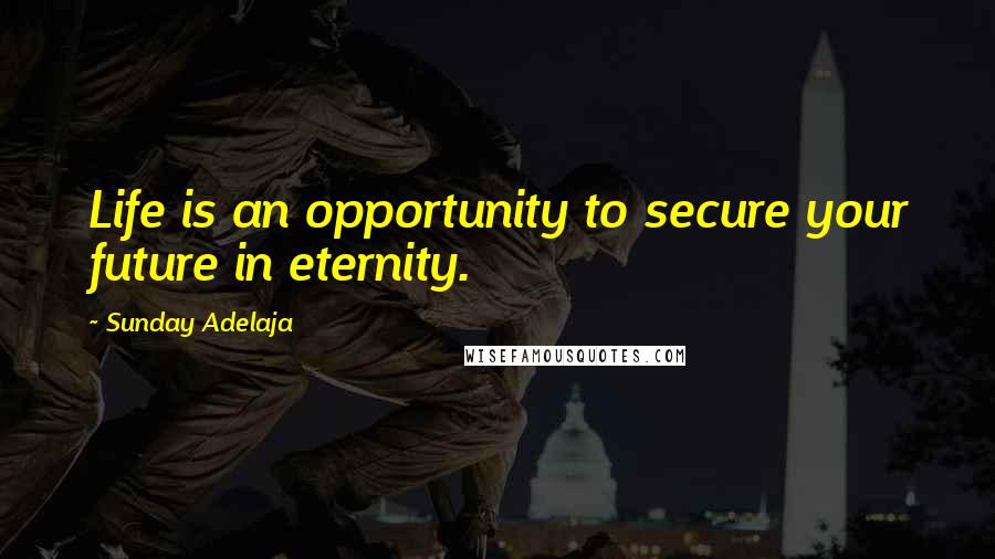 Sunday Adelaja Quotes: Life is an opportunity to secure your future in eternity.