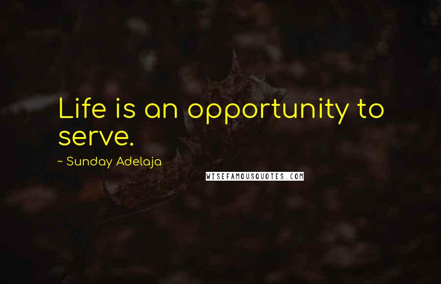 Sunday Adelaja Quotes: Life is an opportunity to serve.