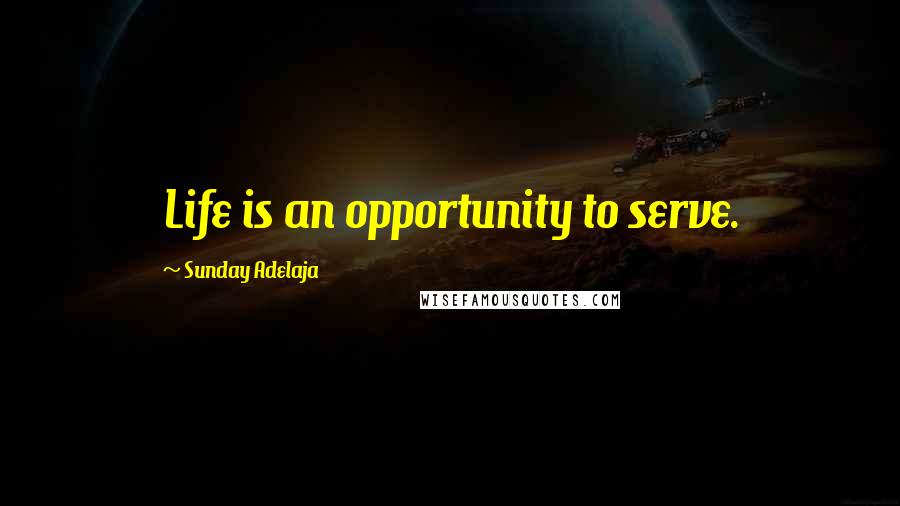 Sunday Adelaja Quotes: Life is an opportunity to serve.