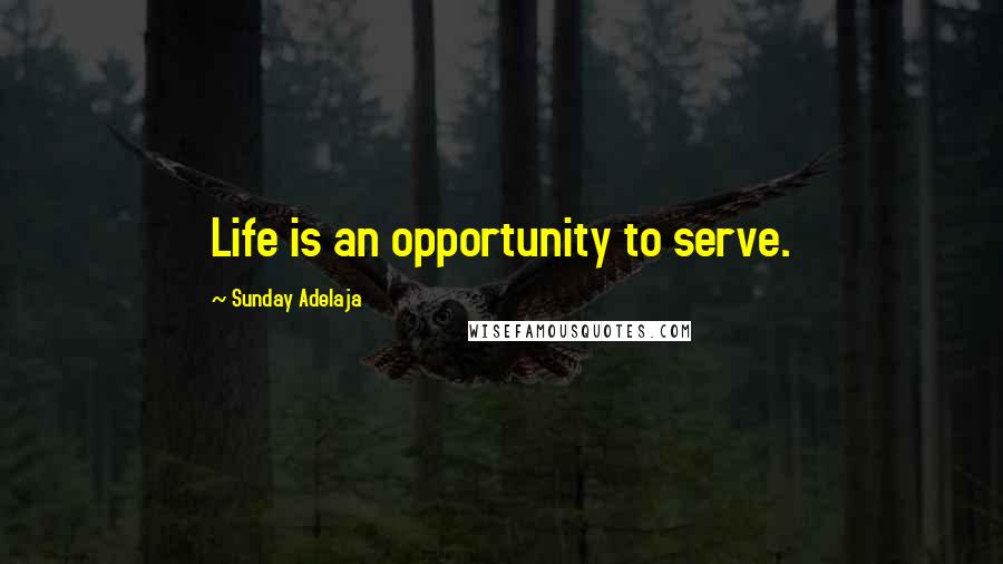 Sunday Adelaja Quotes: Life is an opportunity to serve.