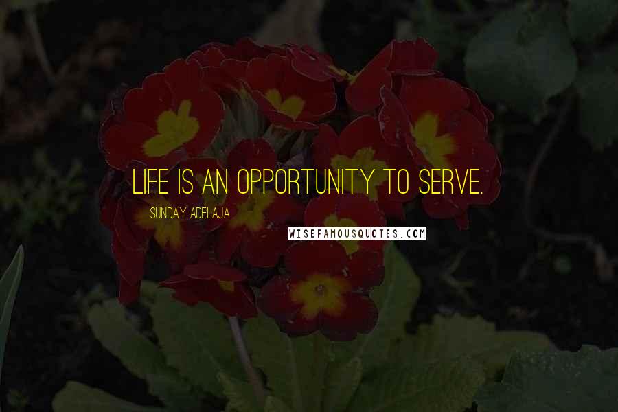 Sunday Adelaja Quotes: Life is an opportunity to serve.