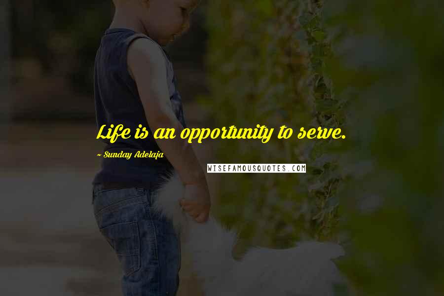 Sunday Adelaja Quotes: Life is an opportunity to serve.