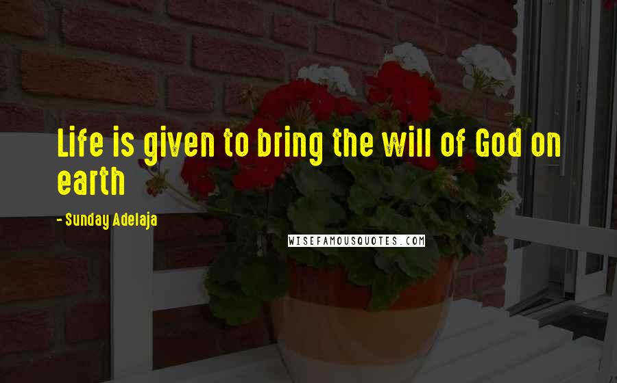 Sunday Adelaja Quotes: Life is given to bring the will of God on earth