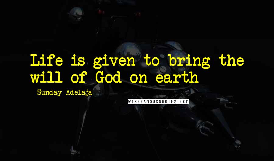 Sunday Adelaja Quotes: Life is given to bring the will of God on earth