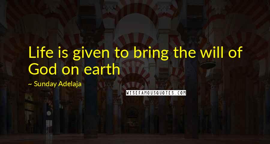 Sunday Adelaja Quotes: Life is given to bring the will of God on earth