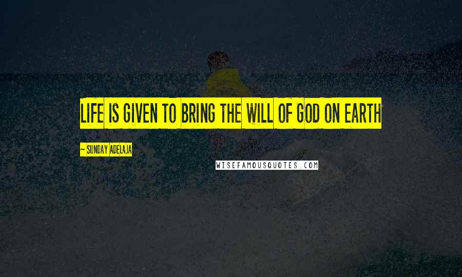 Sunday Adelaja Quotes: Life is given to bring the will of God on earth