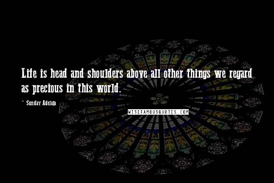 Sunday Adelaja Quotes: Life is head and shoulders above all other things we regard as precious in this world.