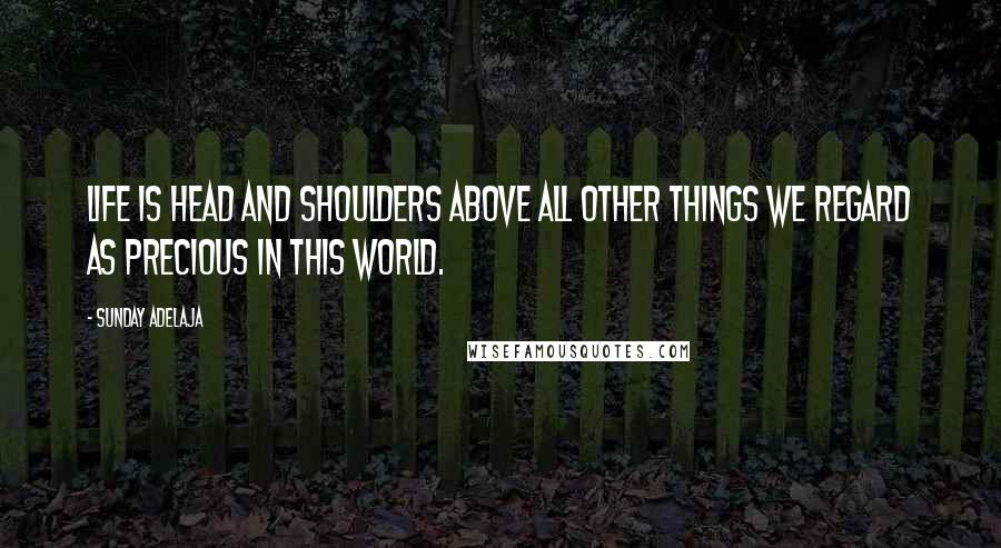 Sunday Adelaja Quotes: Life is head and shoulders above all other things we regard as precious in this world.