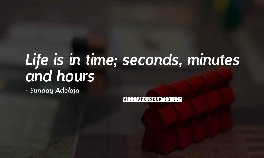 Sunday Adelaja Quotes: Life is in time; seconds, minutes and hours