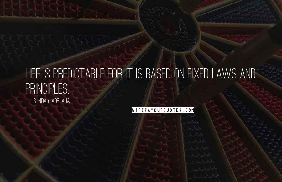 Sunday Adelaja Quotes: Life is predictable for it is based on fixed laws and principles.