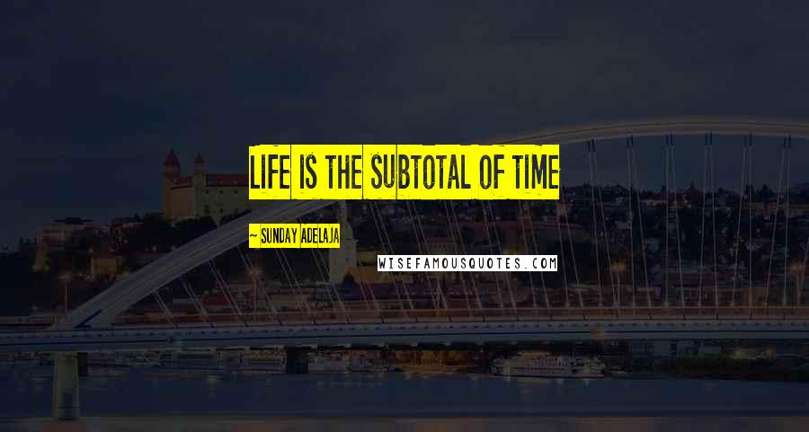 Sunday Adelaja Quotes: Life is the subtotal of time