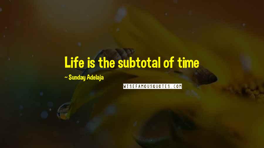Sunday Adelaja Quotes: Life is the subtotal of time