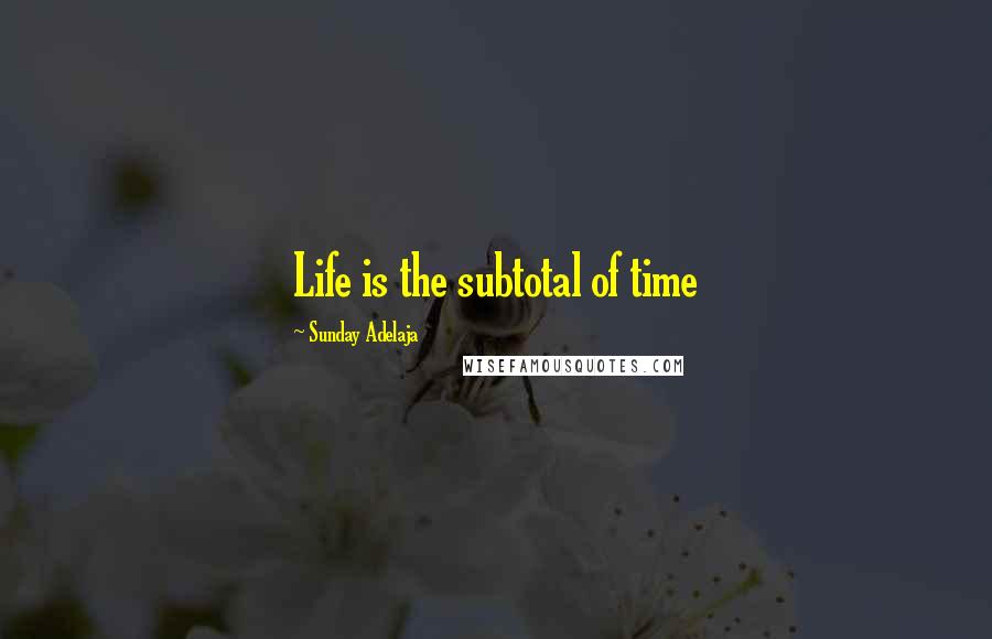 Sunday Adelaja Quotes: Life is the subtotal of time