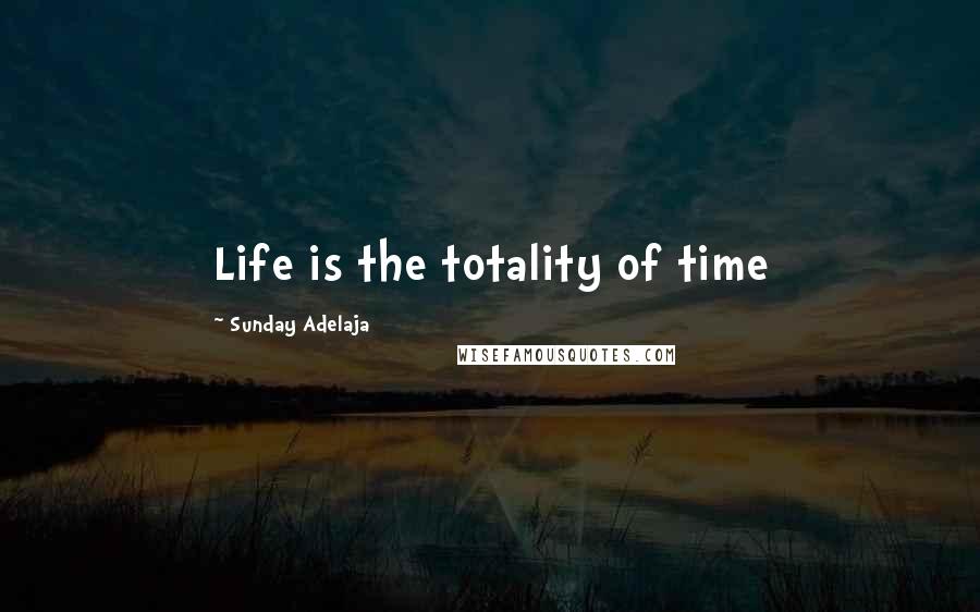 Sunday Adelaja Quotes: Life is the totality of time