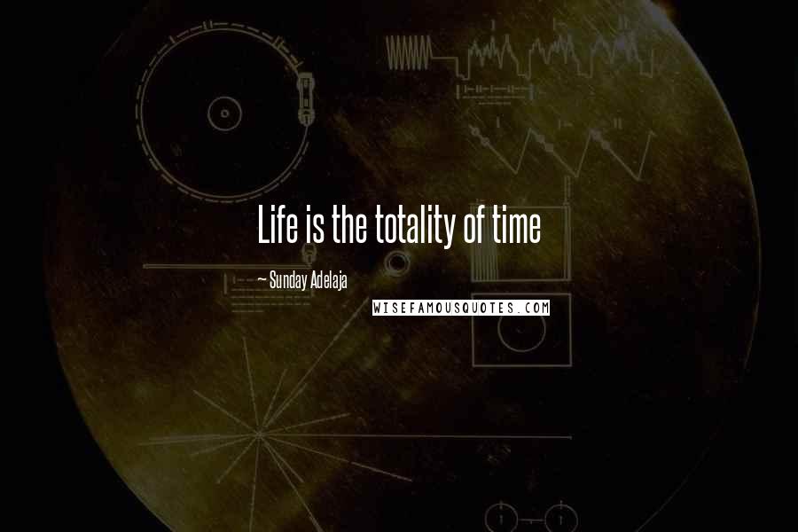 Sunday Adelaja Quotes: Life is the totality of time