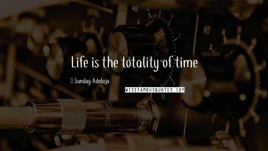 Sunday Adelaja Quotes: Life is the totality of time