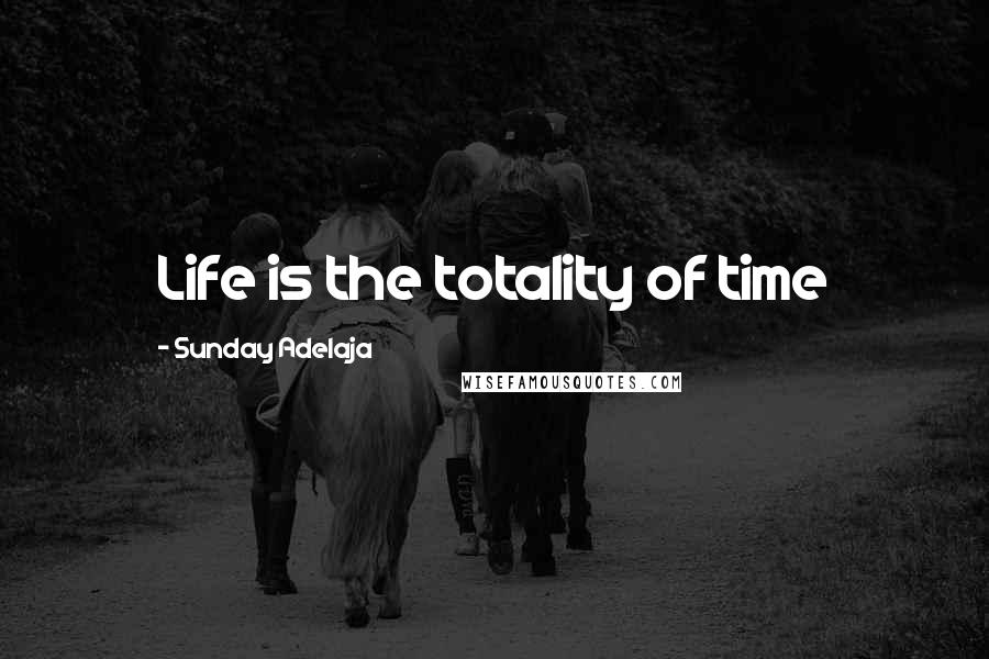 Sunday Adelaja Quotes: Life is the totality of time