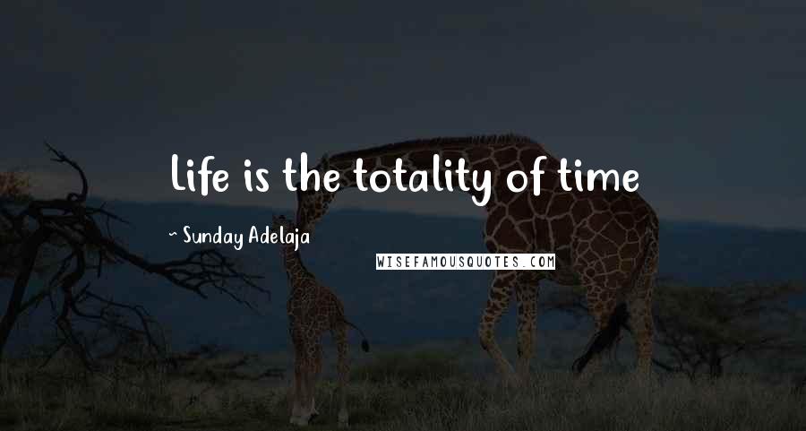 Sunday Adelaja Quotes: Life is the totality of time