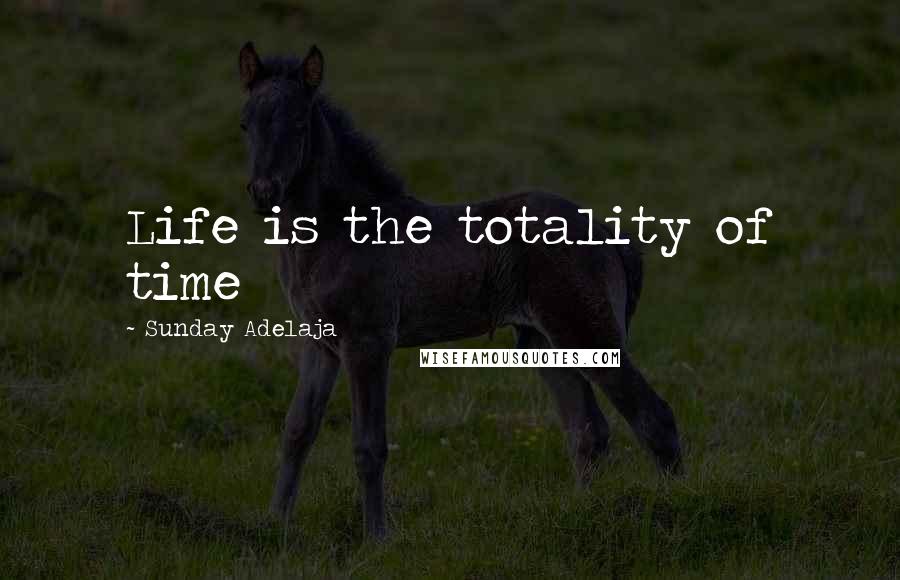 Sunday Adelaja Quotes: Life is the totality of time