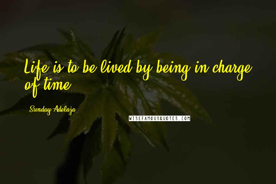 Sunday Adelaja Quotes: Life is to be lived by being in charge of time.
