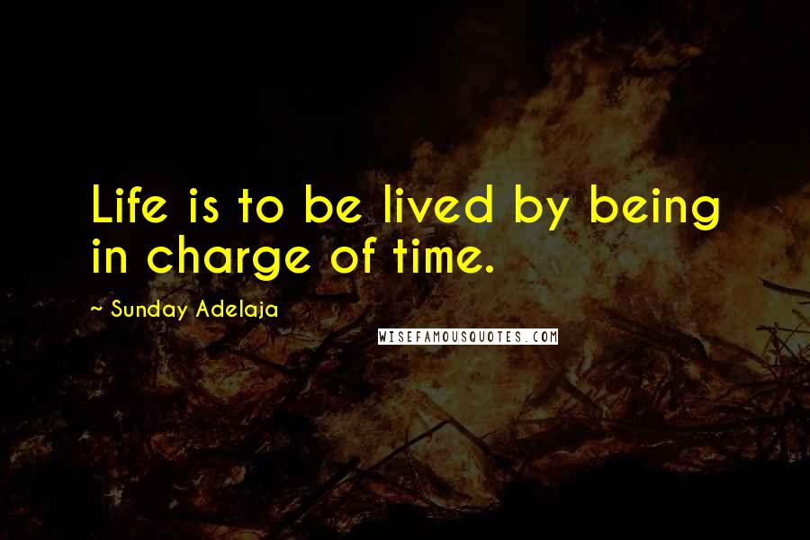 Sunday Adelaja Quotes: Life is to be lived by being in charge of time.