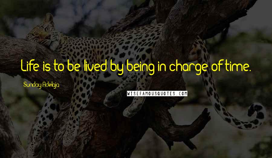 Sunday Adelaja Quotes: Life is to be lived by being in charge of time.