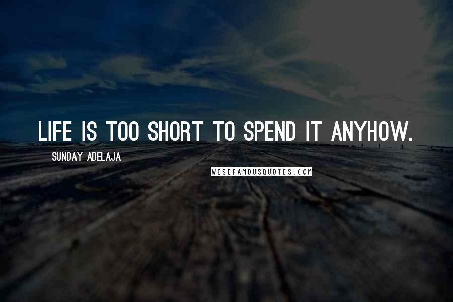 Sunday Adelaja Quotes: Life is too short to spend it anyhow.