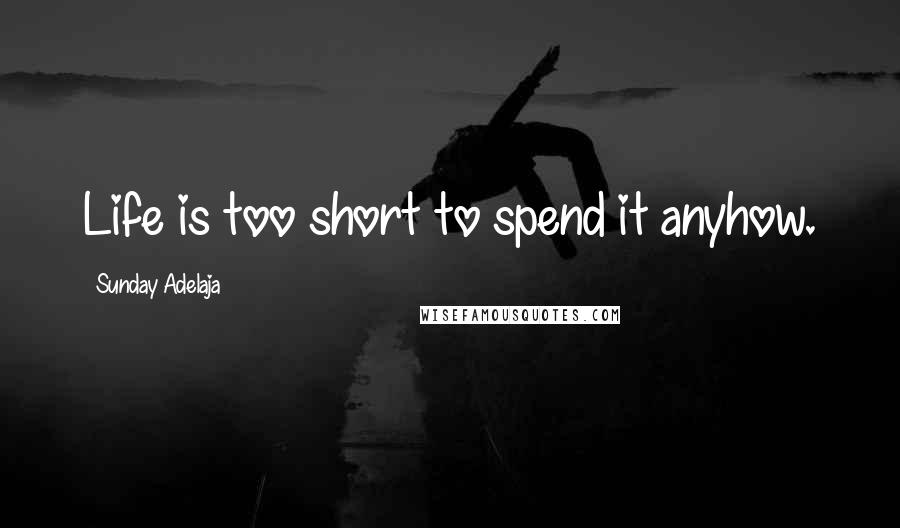 Sunday Adelaja Quotes: Life is too short to spend it anyhow.