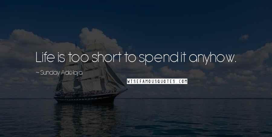 Sunday Adelaja Quotes: Life is too short to spend it anyhow.