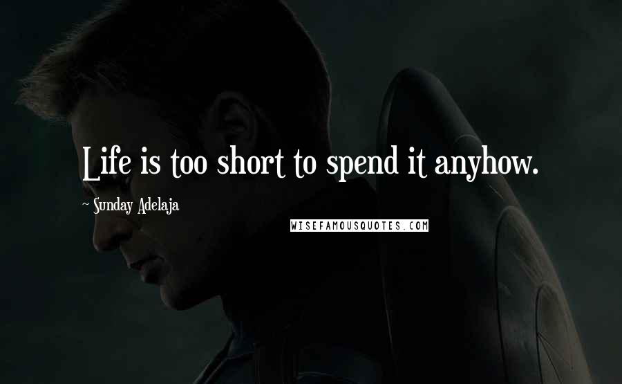 Sunday Adelaja Quotes: Life is too short to spend it anyhow.