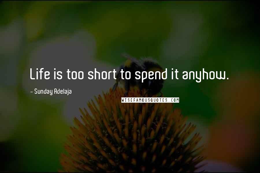 Sunday Adelaja Quotes: Life is too short to spend it anyhow.