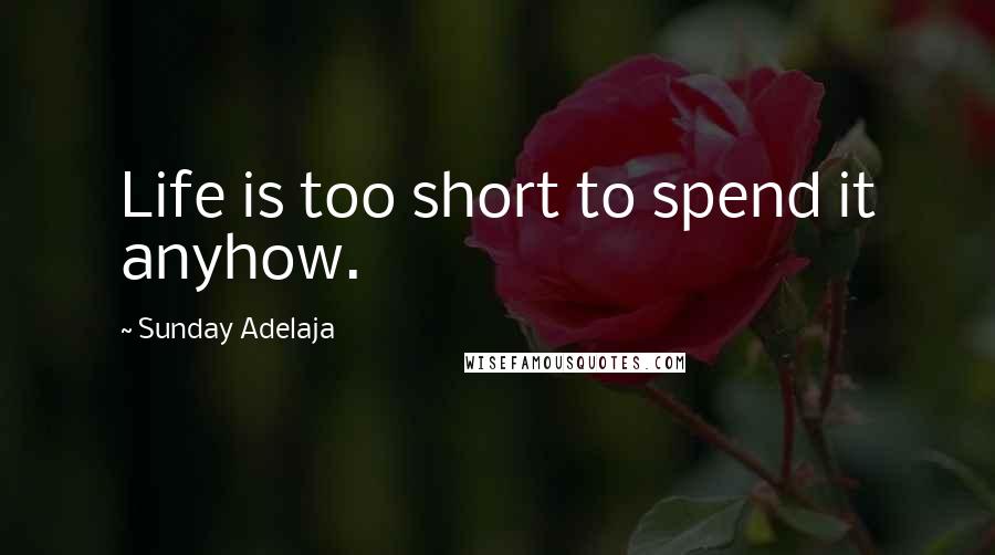 Sunday Adelaja Quotes: Life is too short to spend it anyhow.