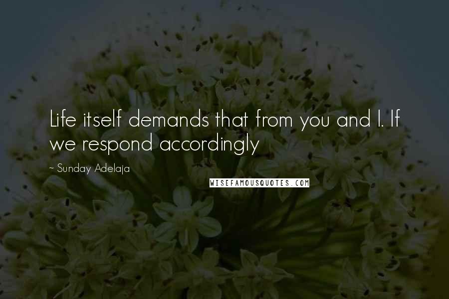 Sunday Adelaja Quotes: Life itself demands that from you and I. If we respond accordingly